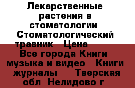 Лекарственные растения в стоматологии  Стоматологический травник › Цена ­ 456 - Все города Книги, музыка и видео » Книги, журналы   . Тверская обл.,Нелидово г.